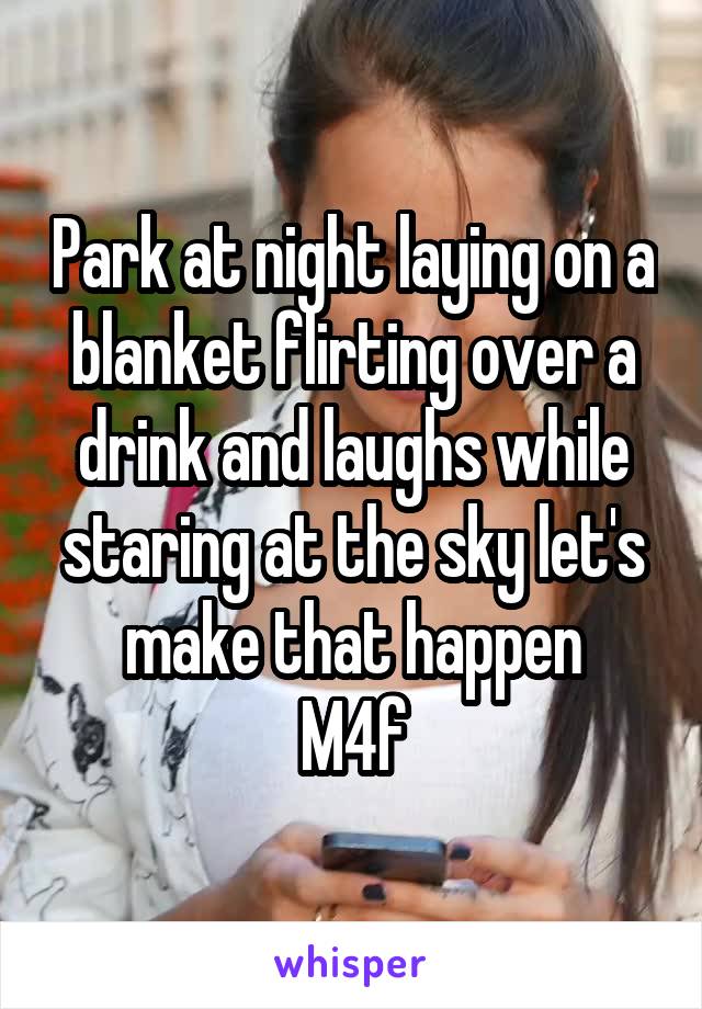 Park at night laying on a blanket flirting over a drink and laughs while staring at the sky let's make that happen
M4f