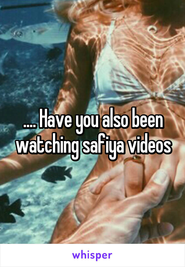.... Have you also been watching safiya videos