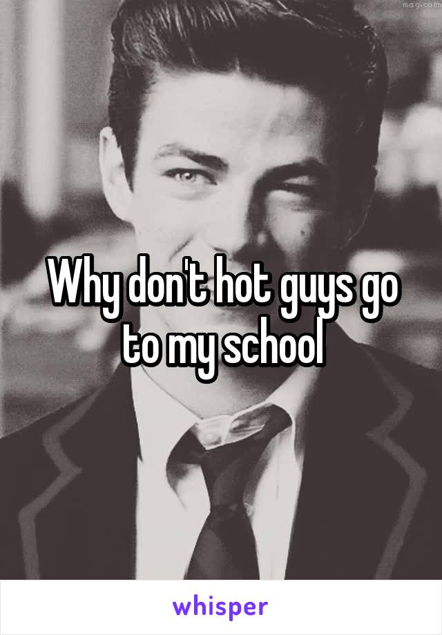 Why don't hot guys go to my school