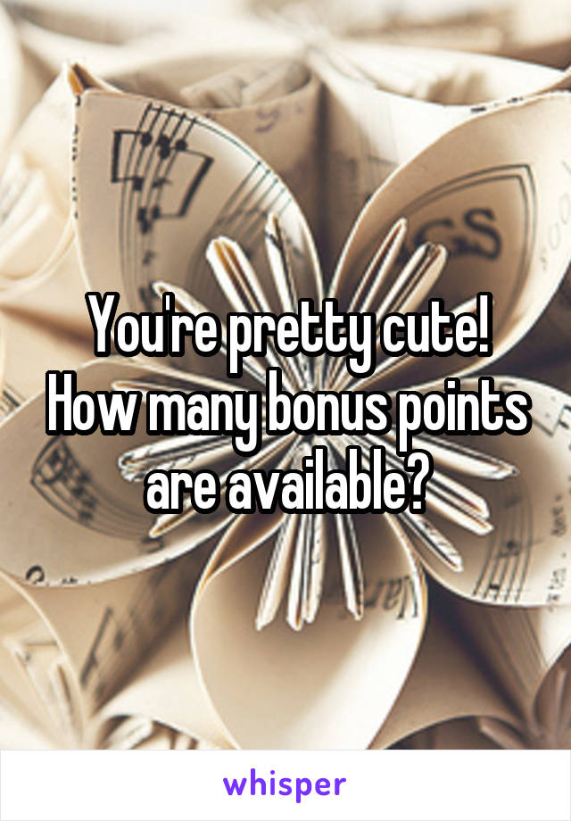 You're pretty cute! How many bonus points are available?