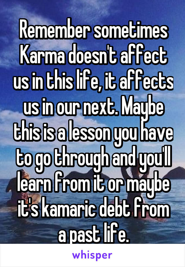 Remember sometimes Karma doesn't affect us in this life, it affects us in our next. Maybe this is a lesson you have to go through and you'll learn from it or maybe it's kamaric debt from a past life.