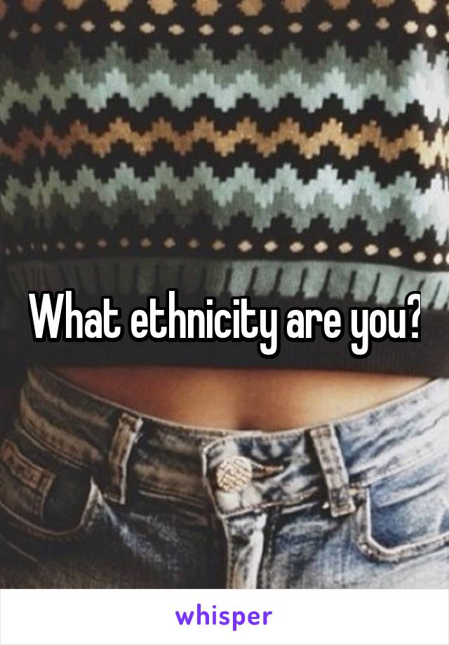What ethnicity are you?