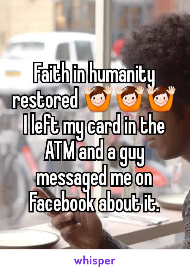 Faith in humanity restored 🙌🙌🙌
I left my card in the ATM and a guy messaged me on Facebook about it.