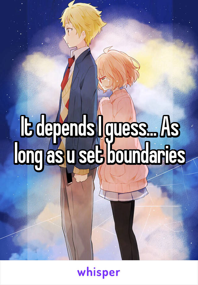 It depends I guess... As long as u set boundaries