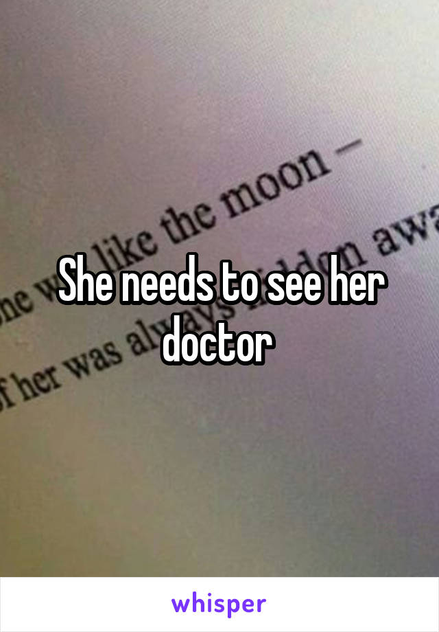 She needs to see her doctor 