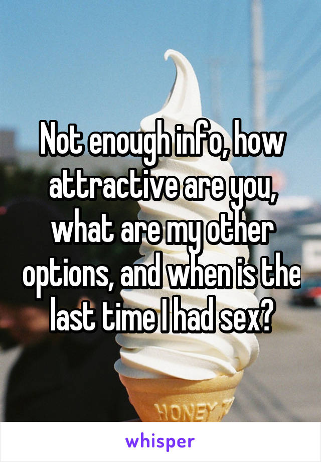 Not enough info, how attractive are you, what are my other options, and when is the last time I had sex?