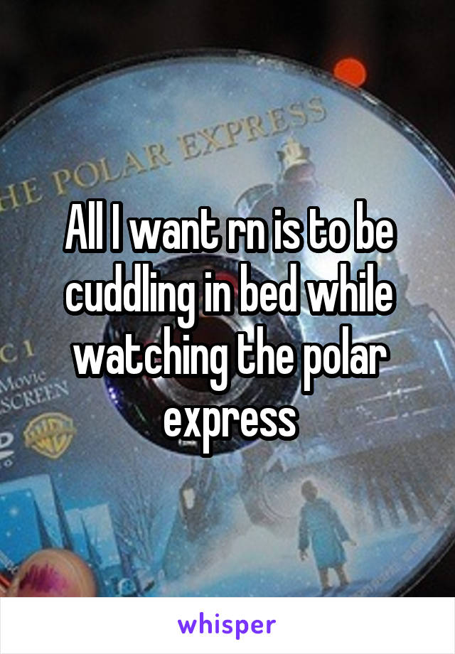 All I want rn is to be cuddling in bed while watching the polar express