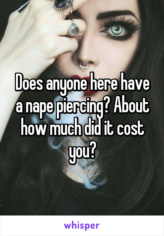 Does anyone here have a nape piercing? About how much did it cost you?