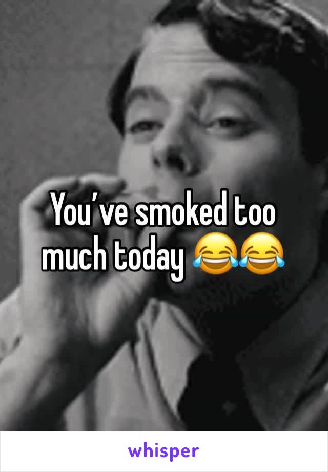 You’ve smoked too much today 😂😂