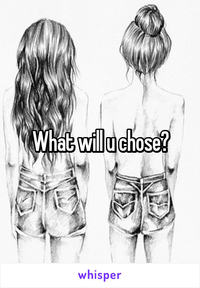 What will u chose?