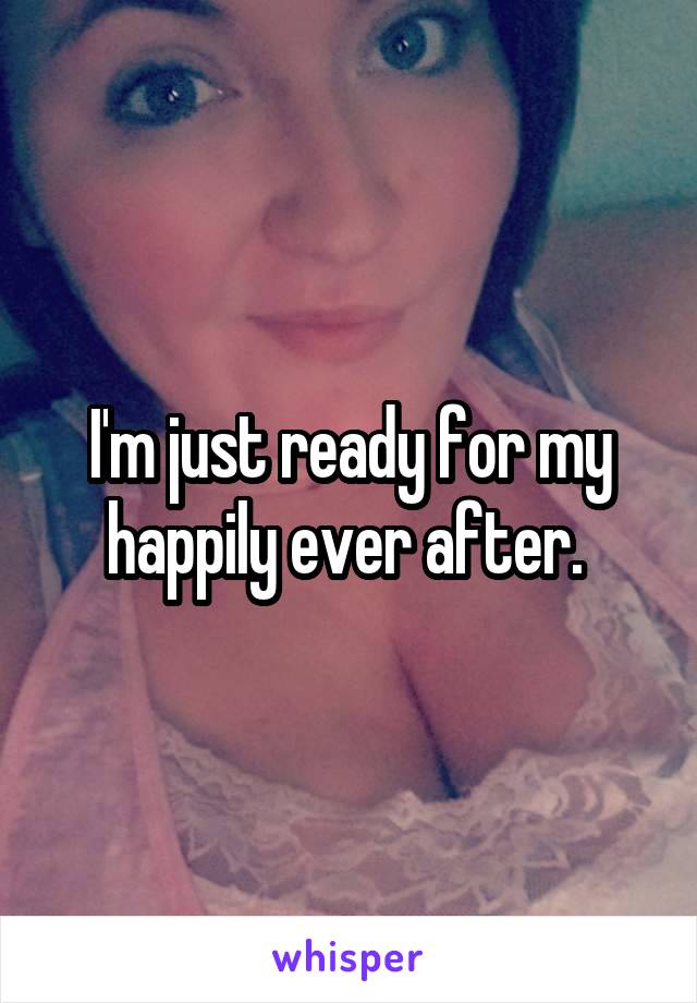 I'm just ready for my happily ever after. 