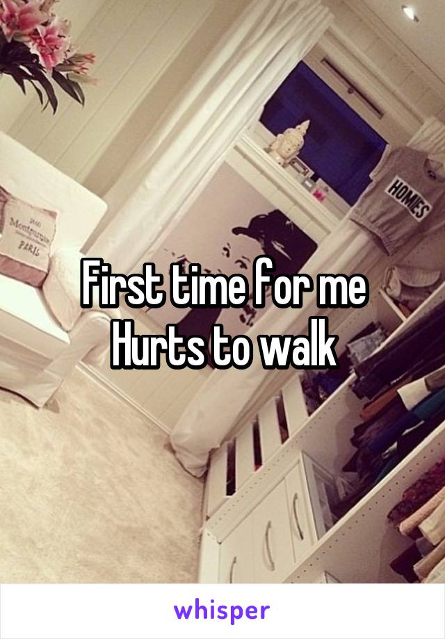 First time for me
Hurts to walk