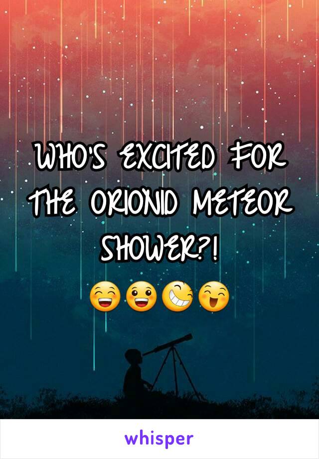 WHO'S EXCITED FOR THE ORIONID METEOR SHOWER?!
😁😀😆😄