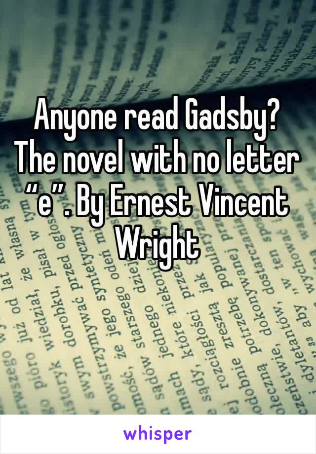 Anyone read Gadsby? The novel with no letter “e”. By Ernest Vincent Wright