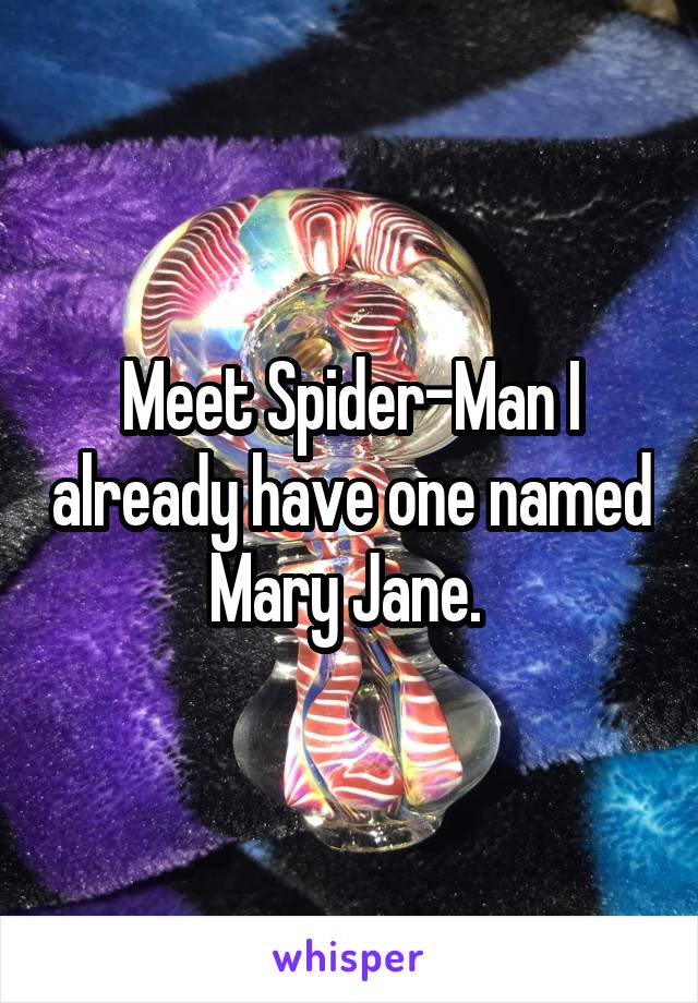 Meet Spider-Man I already have one named Mary Jane. 