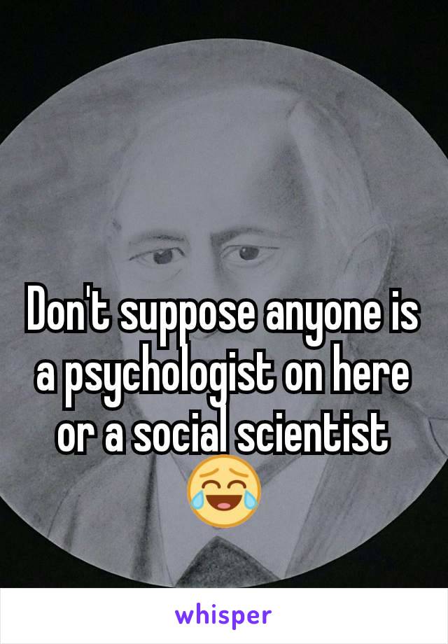 Don't suppose anyone is a psychologist on here or a social scientist 😂