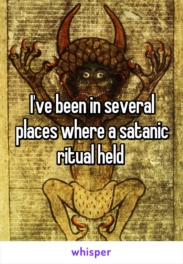 I've been in several places where a satanic ritual held 