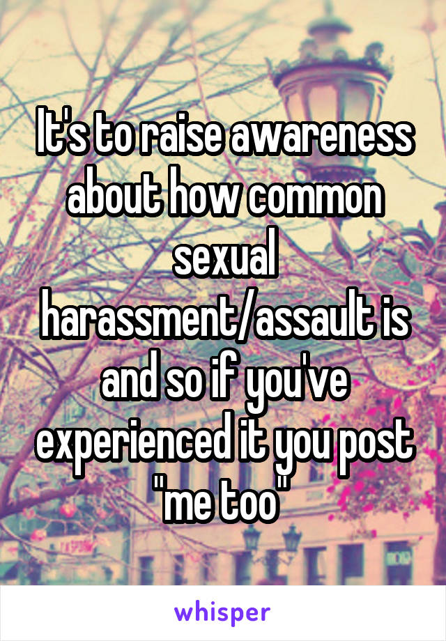 It's to raise awareness about how common sexual harassment/assault is and so if you've experienced it you post "me too" 