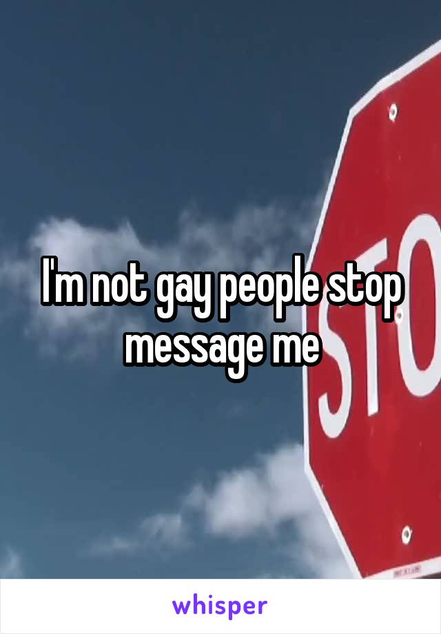 I'm not gay people stop message me