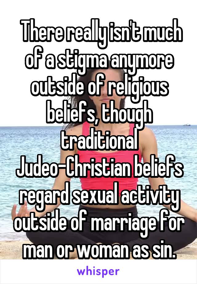  There really isn't much of a stigma anymore outside of religious beliefs, though traditional Judeo-Christian beliefs regard sexual activity outside of marriage for man or woman as sin.