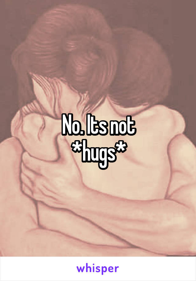 No. Its not
*hugs*