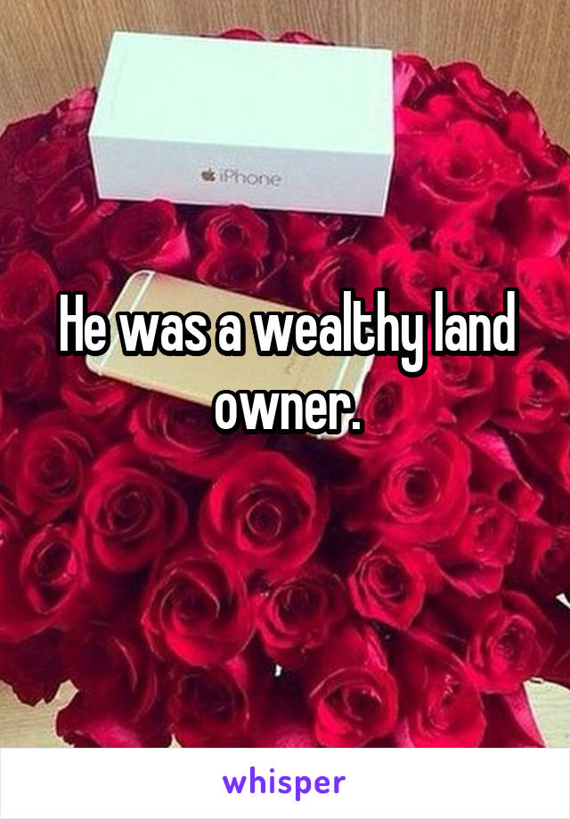 He was a wealthy land owner.
