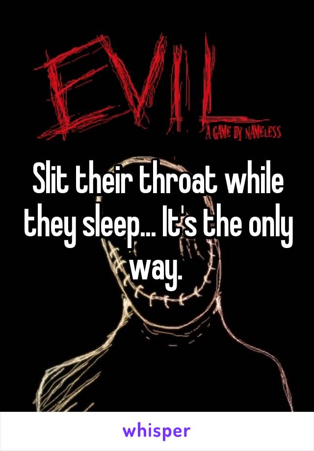 Slit their throat while they sleep... It's the only way. 