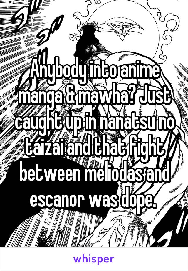 Anybody into anime manga & mawha? Just caught up in nanatsu no taizai and that fight between meliodas and escanor was dope. 