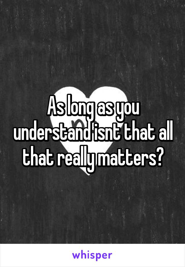 As long as you understand isnt that all that really matters?