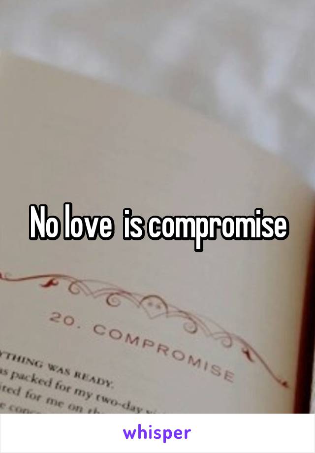 No love  is compromise
