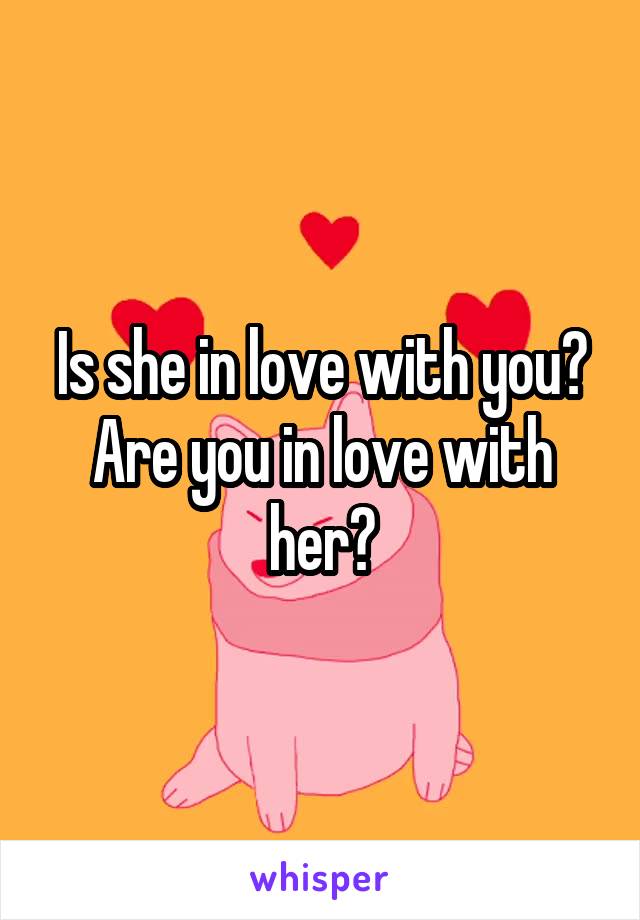 Is she in love with you? Are you in love with her?