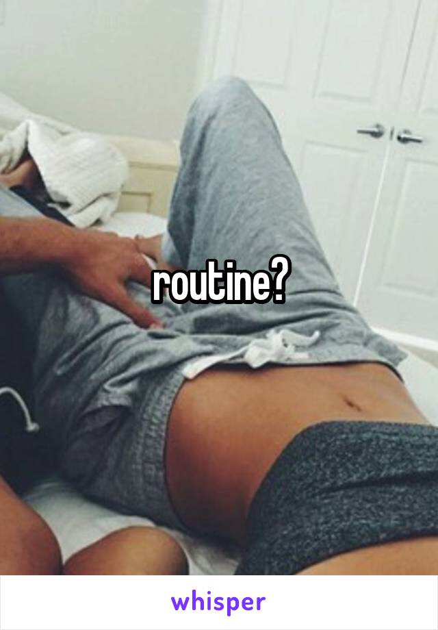 routine?
