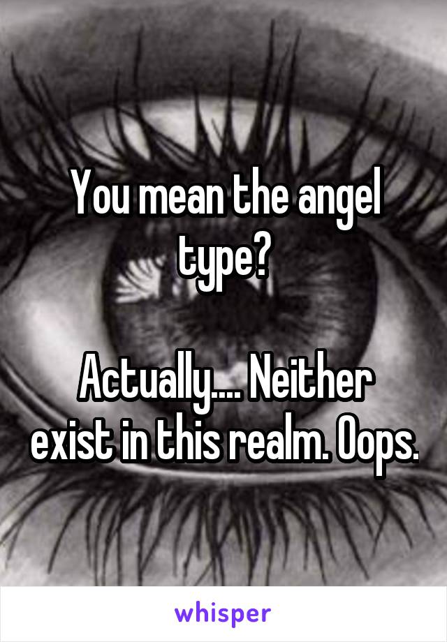 You mean the angel type?

Actually.... Neither exist in this realm. Oops.