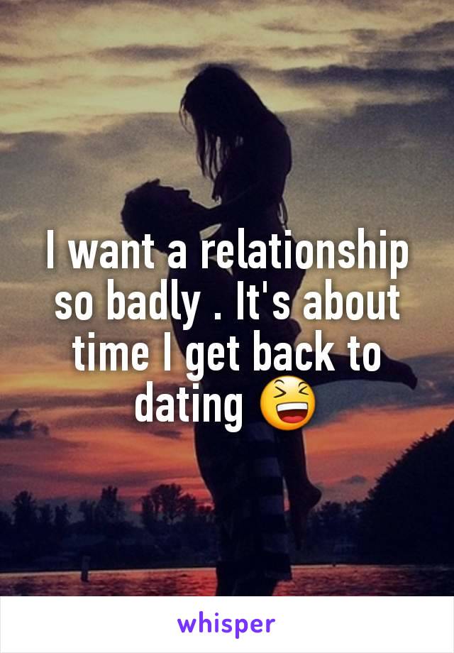 I want a relationship so badly . It's about time I get back to dating 😆