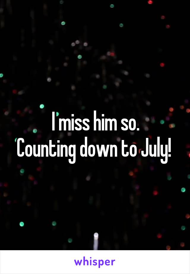 I miss him so.
Counting down to July! 