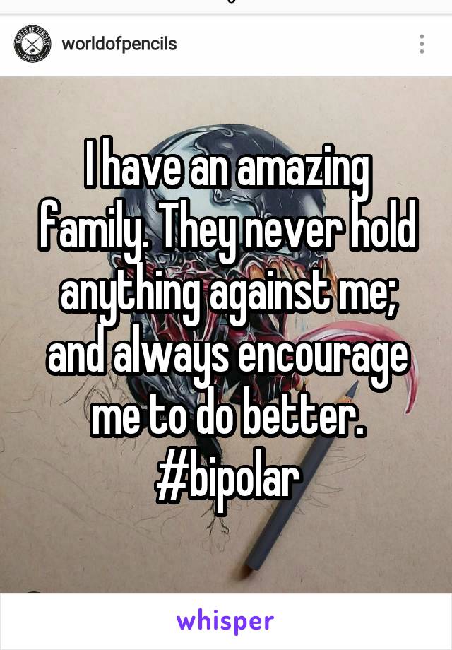 I have an amazing family. They never hold anything against me; and always encourage me to do better.
#bipolar