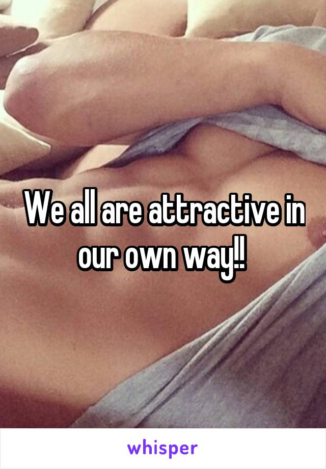 We all are attractive in our own way!! 