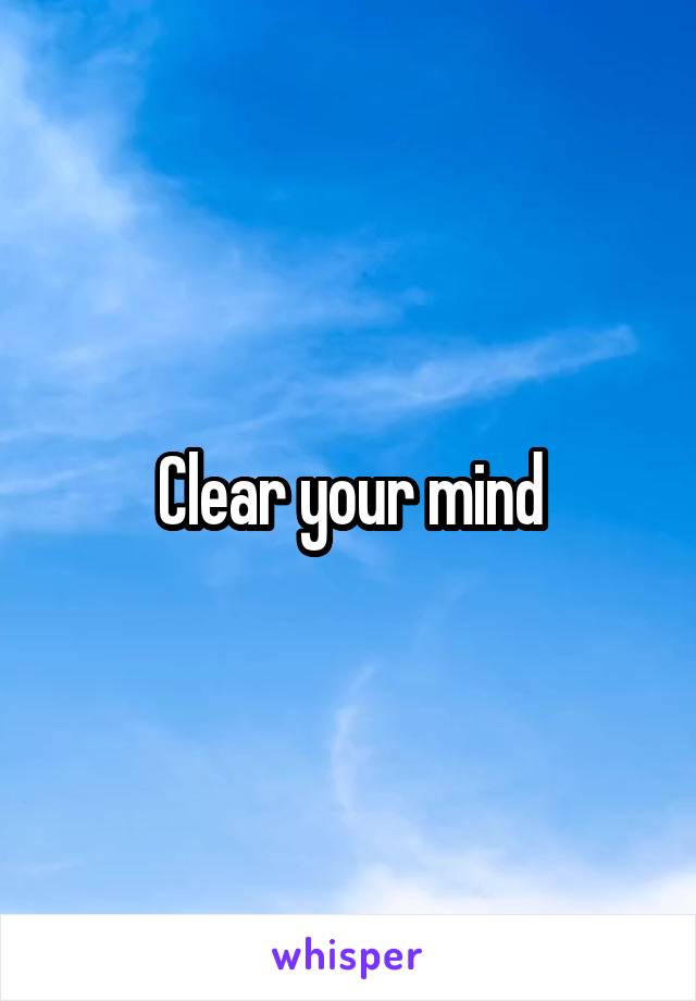 Clear your mind