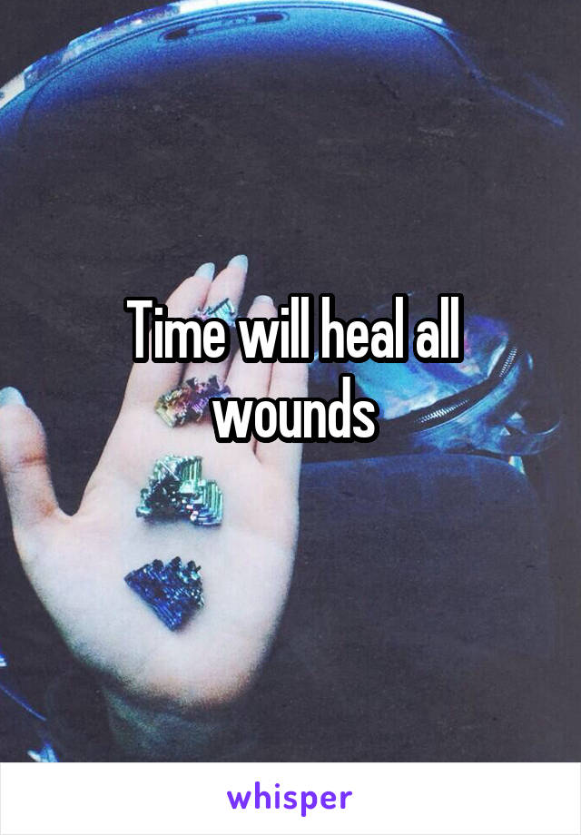 Time will heal all wounds
