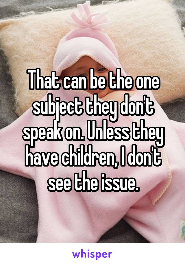 That can be the one subject they don't speak on. Unless they have children, I don't see the issue.