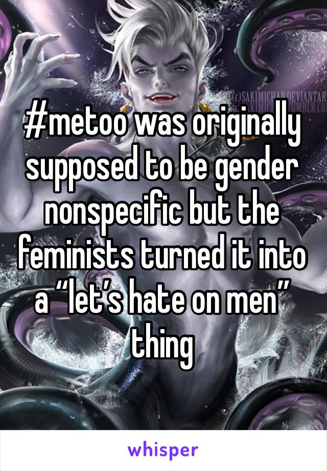 #metoo was originally supposed to be gender nonspecific but the feminists turned it into a “let’s hate on men” thing 