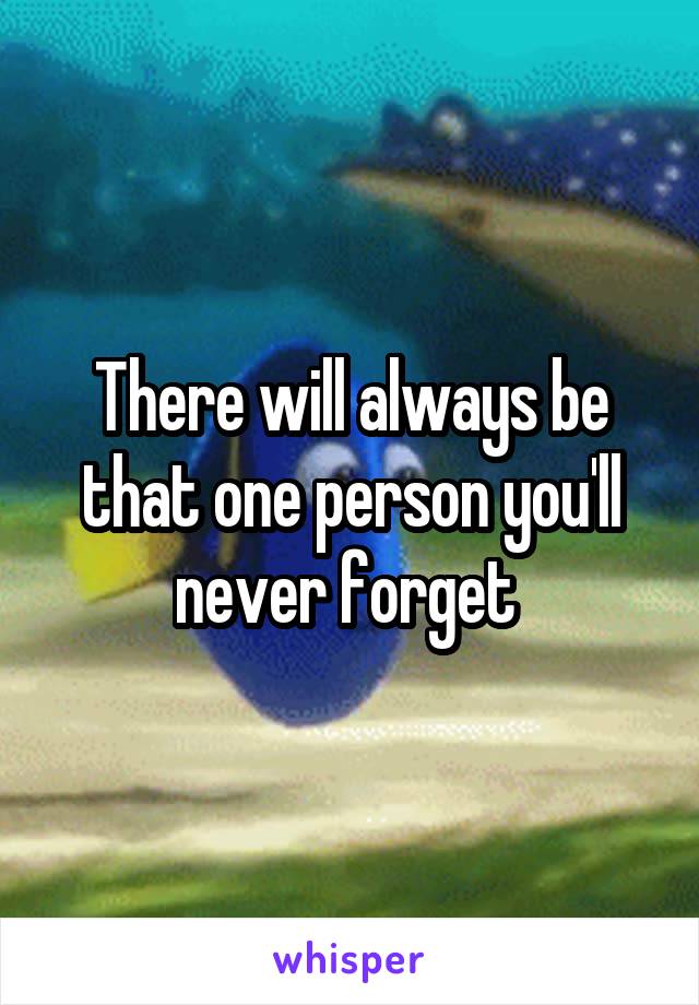 There will always be that one person you'll never forget 