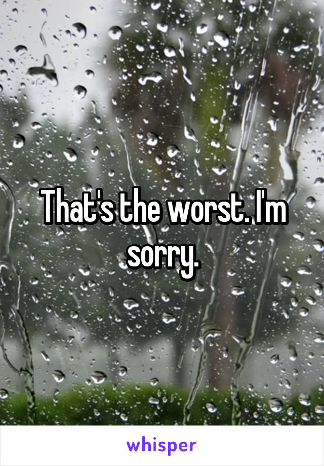 That's the worst. I'm sorry.