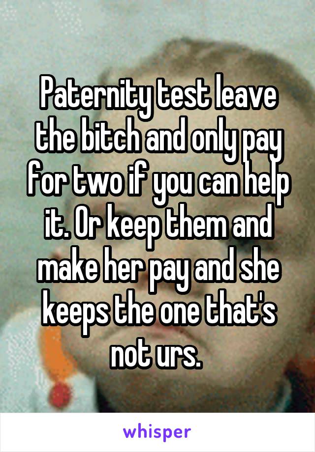 Paternity test leave the bitch and only pay for two if you can help it. Or keep them and make her pay and she keeps the one that's not urs. 