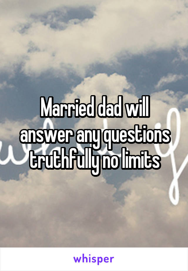 Married dad will answer any questions truthfully no limits