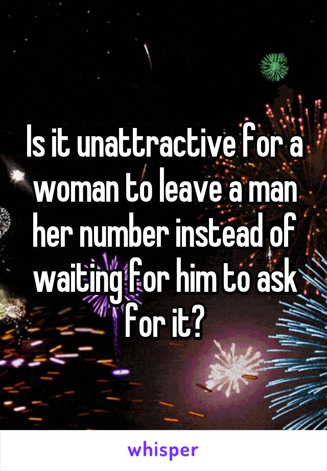 Is it unattractive for a woman to leave a man her number instead of waiting for him to ask for it?