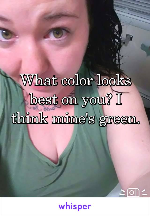 What color looks best on you? I think mine's green. 