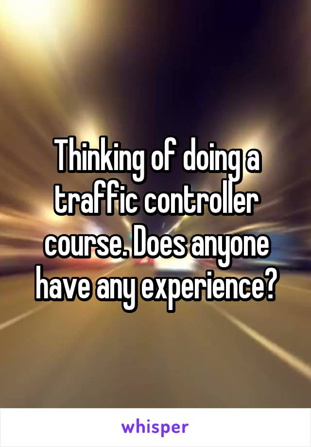 Thinking of doing a traffic controller course. Does anyone have any experience?