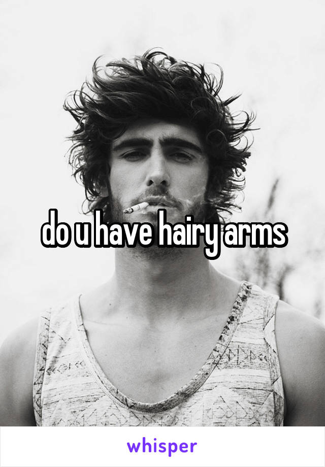 do u have hairy arms