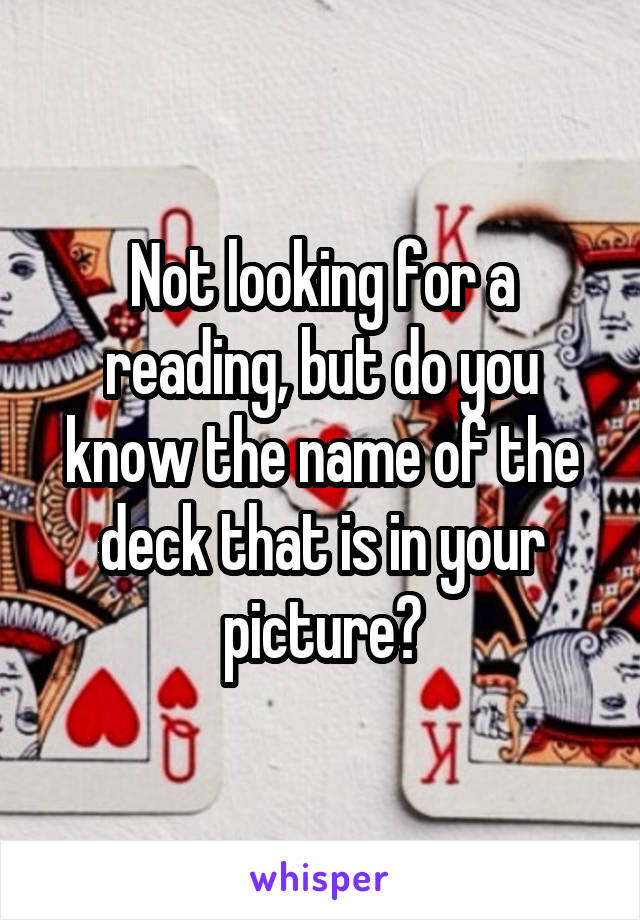 Not looking for a reading, but do you know the name of the deck that is in your picture?